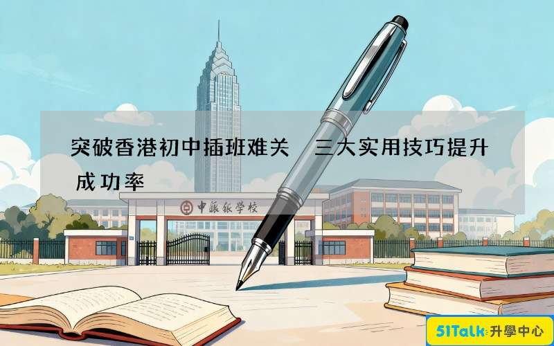 突破香港初中插班难关 三大实用技巧提升成功率